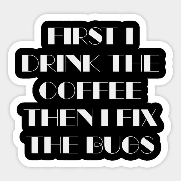 First I Drink The Coffee Then I Fix The Bugs Sticker by quoteee